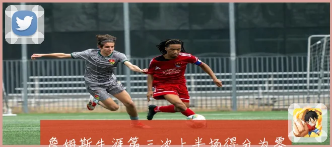 詹姆斯生涯第三次上半场得分为零 上次发生在2010年