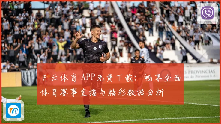 开云体育 APP免费下载：畅享全面体育赛事直播与精彩数据分析