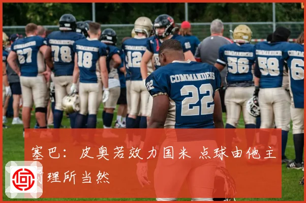 塞巴：皮奥若效力国米 点球由他主罚理所当然