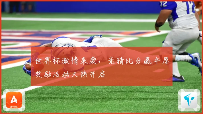 世界杯激情来袭，竞猜比分赢丰厚奖励活动火热开启