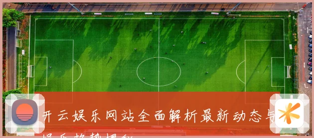 开云娱乐网站全面解析最新动态与娱乐趋势揭秘