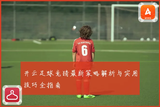 开云足球竞猜最新策略解析与实用技巧全指南