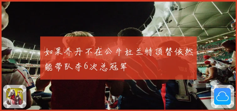 如果乔丹不在公牛杜兰特顶替依然能带队夺6次总冠军