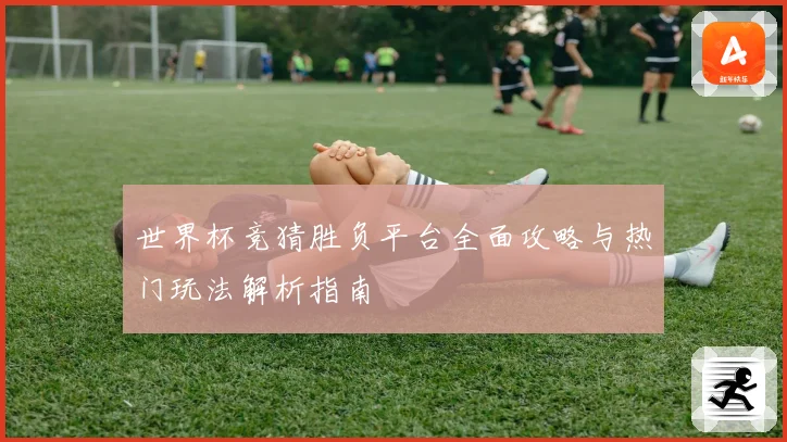 世界杯竞猜胜负平台全面攻略与热门玩法解析指南