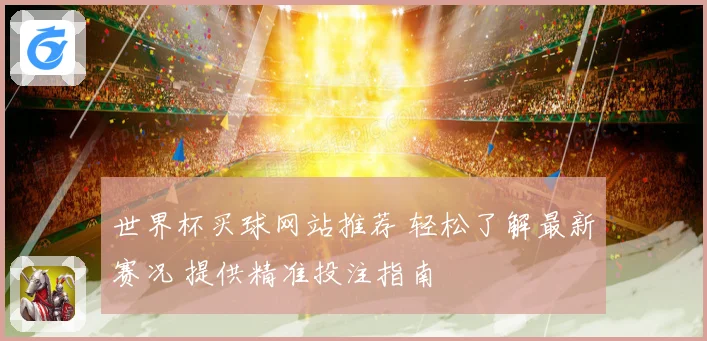 世界杯买球网站推荐 轻松了解最新赛况 提供精准投注指南