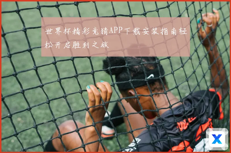 世界杯精彩竞猜APP下载安装指南轻松开启胜利之旅