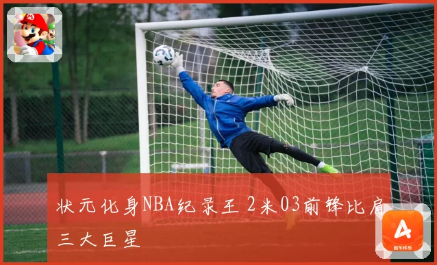 状元化身NBA纪录王 2米03前锋比肩三大巨星