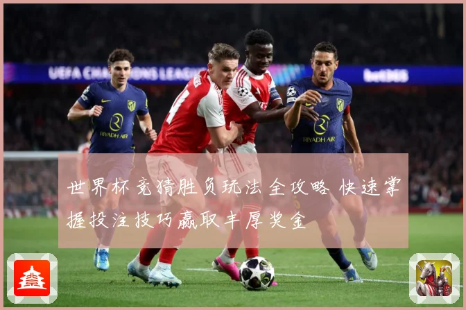 世界杯竞猜胜负玩法全攻略 快速掌握投注技巧赢取丰厚奖金