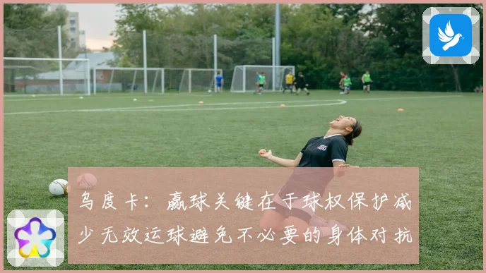 乌度卡：赢球关键在于球权保护减少无效运球避免不必要的身体对抗