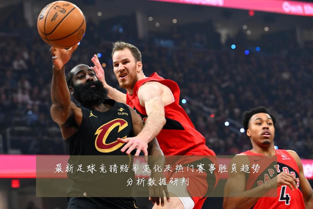 最新足球竞猜赔率变化及热门赛事胜负趋势分析数据研判