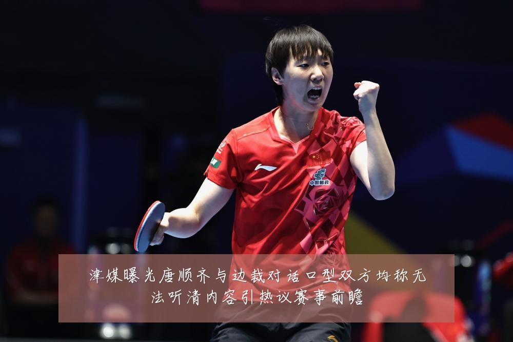 津媒曝光唐顺齐与边裁对话口型双方均称无法听清内容引热议赛事前瞻