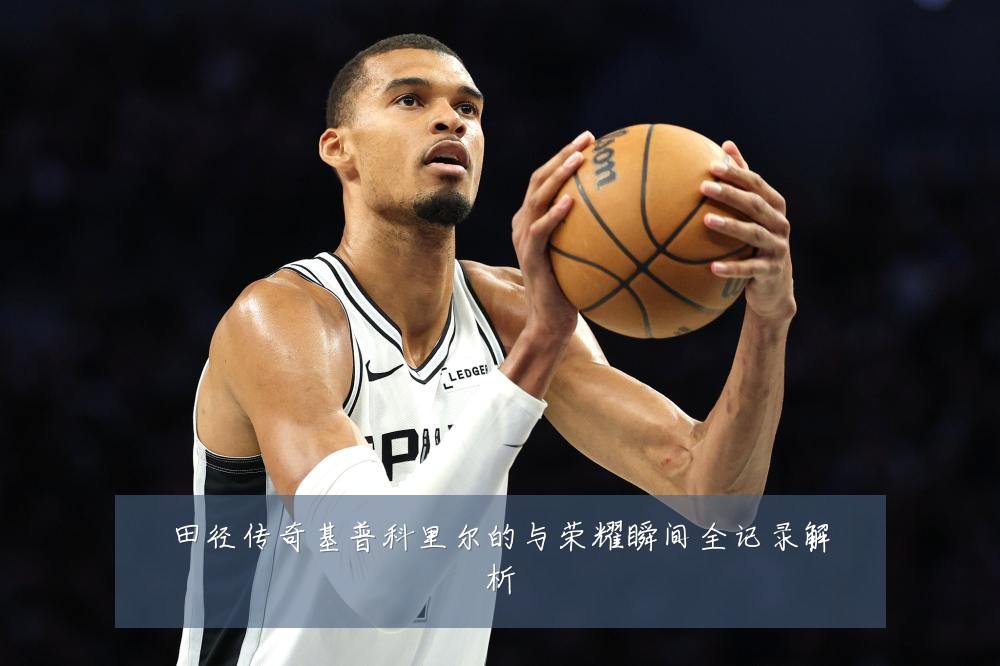 田径传奇基普科里尔的与荣耀瞬间全记录解析